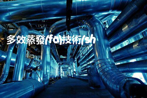 多效蒸發(fā)技術(shù)在廢水處理中的創(chuàng)新應(yīng)用！